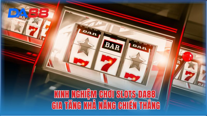 Kinh nghiệm chơi Slots Da88 gia tăng khả năng chiến thắng