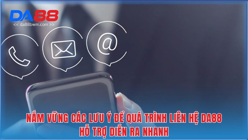 Nắm vững các lưu ý để quá trình liên hệ DA88 hỗ trợ diễn ra nhanh