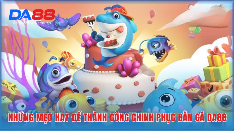 Những mẹo hay để thành công chinh phục bắn cá Da88