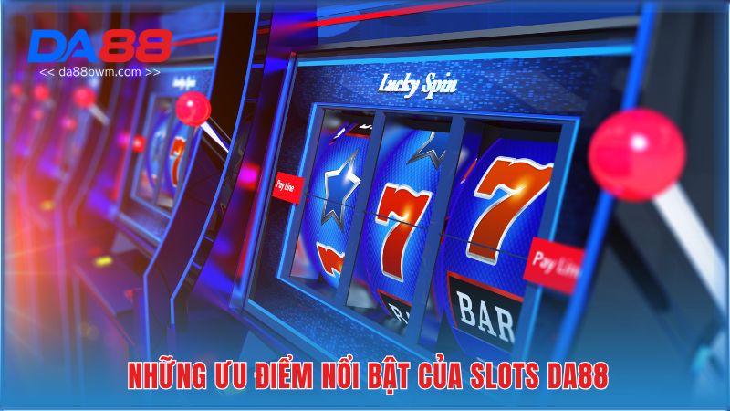 Những ưu điểm nổi bật của Slots Da88